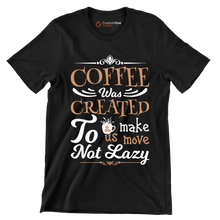 COFFEE Was CREATED To make us move Not Lazy - Coffee Themed T-Shirt-Black-S-Custom One Express