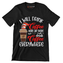 I WILL DRINK Coffee HERE OR THERE I will drink Coffee EVERYWHERE - Coffee Themed T-Shirt-Black-S-Custom One Express