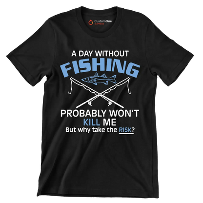 A day without fishing probably won_t kill me but why take the risk - Father’s Day T-Shirt-Black-S-Custom One Express