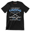 A day without fishing probably won_t kill me but why take the risk - Father’s Day T-Shirt-Black-S-Custom One Express