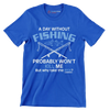 A day without fishing probably won_t kill me but why take the risk - Father’s Day T-Shirt-Blue-S-Custom One Express