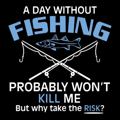 A day without fishing probably won_t kill me but why take the risk - Father’s Day T-Shirt-Black-S-Custom One Express