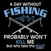 A day without fishing probably won_t kill me but why take the risk - Father’s Day T-Shirt-Black-S-Custom One Express