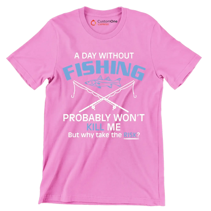 A day without fishing probably won_t kill me but why take the risk - Father’s Day T-Shirt-Pink-S-Custom One Express