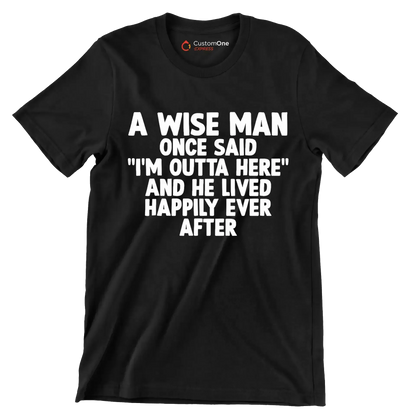 A wise man once said I'm outta here and he lived happily ever after - Retirement Themed T-Shirt-Black-S-Custom One Express
