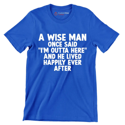 A wise man once said I'm outta here and he lived happily ever after - Retirement Themed T-Shirt-Blue-S-Custom One Express