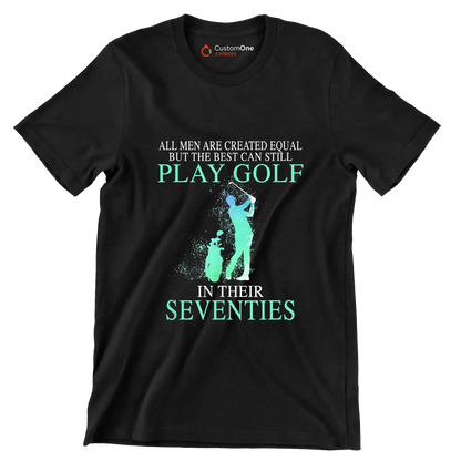 ALL MEN ARE CREATED EQUAL BUT THE BEST CAN STILL PLAY GOLF IN THEIR SEVENTIES - Golf Themed T-Shirt-Black-S-Custom One Express