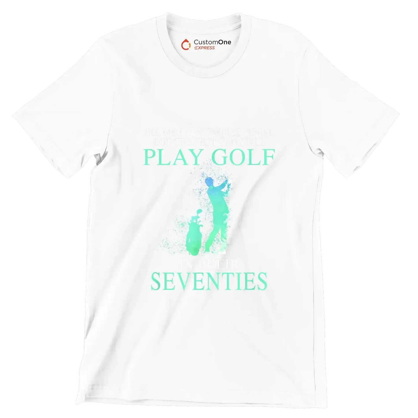 ALL MEN ARE CREATED EQUAL BUT THE BEST CAN STILL PLAY GOLF IN THEIR SEVENTIES - Golf Themed T-Shirt-White-S-Custom One Express