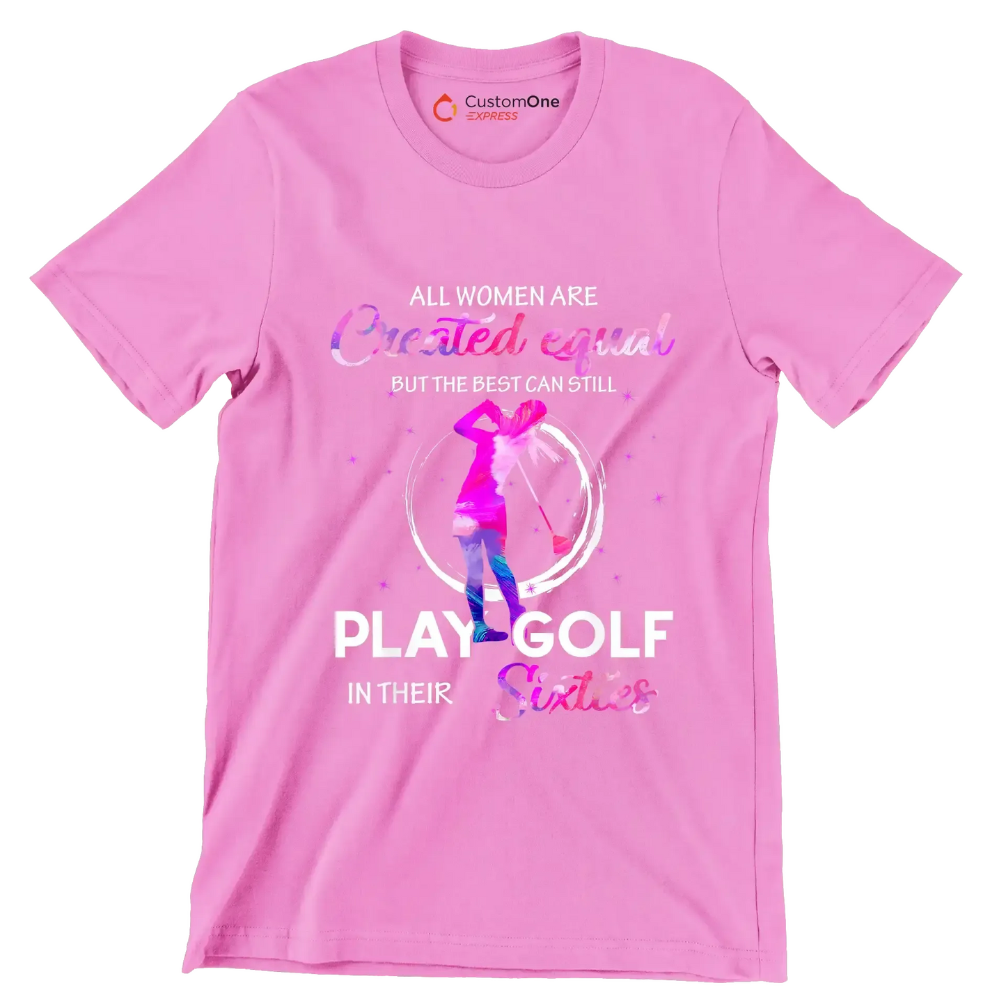 ALL WOMEN ARE CREATED EQUAL BUT THE BEST CAN STILL PLAY GOLF IN THEIR SIXTIES - Golf Themed T-Shirt-Pink-S-Custom One Express