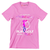 ALL WOMEN ARE CREATED EQUAL BUT THE BEST CAN STILL PLAY GOLF IN THEIR SIXTIES - Golf Themed T-Shirt-Pink-S-Custom One Express