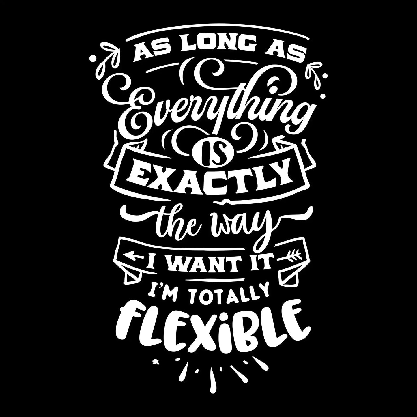 As long as everything is exactly the way I want it i'm totally flexible - Sarcasm Themed T-Shirt-Black-S-Custom One Express