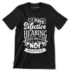 I have selective hearing sorry you were not selected - Sarcasm Themed T-Shirt