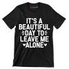 It's a beautiful day to leave me alone - Sarcasm Themed T-Shirt