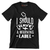 I should have a warning label - Sarcasm Themed T-Shirt