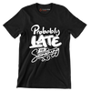 Probably late for something - Sarcasm Themed T-Shirt