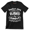 Another day completely ruined by adult responsibility - Sarcasm Themed T-Shirt