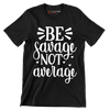 Be savage not average - Sarcasm Themed T-Shirt