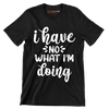 I have no what I'm doing - Sarcasm Themed T-Shirt