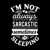 I'm not always sarcastic sometimes I'm sleeping - Sarcasm Themed T-Shirt