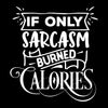 If only sarcasm burned calories - Sarcasm Themed T-Shirt