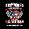 She Is My Best Friend My Shoulder To Lean On The One I Can Count On The Love Of My Life My Everything She Is A U.S. Veteran And I Am Proud To Be Her Husband - Veterans Themed T-Shirt