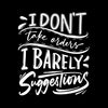 I don't take orders I barely take suggestions - Sarcasm Themed T-Shirt