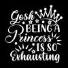 Gosh being a princess is so exhausting - Sarcasm Themed T-Shirt