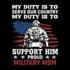 My Duty Is To Serve Our Country My Duty Is To Support Him Proud Military Mom - Veterans Themed T-Shirt