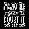 I may be wrong but I doubt it - Sarcasm Themed T-Shirt