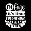 I'm fine it's fine everything is fine - Sarcasm Themed T-Shirt