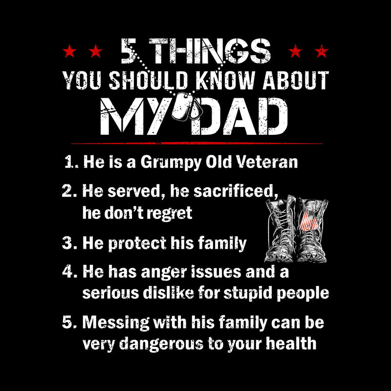 5 Things You Should Know About My Dad 1. He Is A Grumpy Old Veteran 2. He Served, He Sacrificed, He Dont Regret 3. He Protect His Family 4. He Has Anger Issues And A Serious D - Veterans Themed T-Shirt