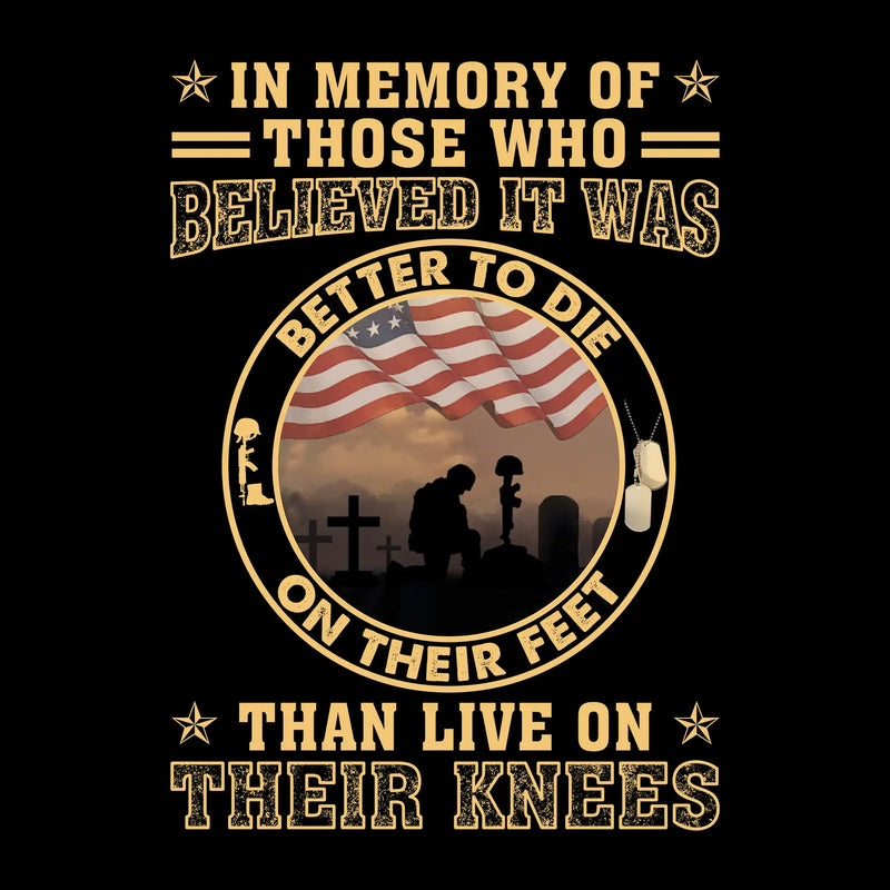 In Memory Of Those Who Believed It Was Better To Die On Their Feet Than Live On Their Knees - Veterans Themed T-Shirt