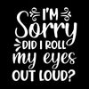 Sorry did I roll my eyes out loud - Sarcasm Themed T-Shirt