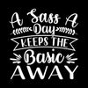 A sass a day keeps the basic away - Sarcasm Themed T-Shirt