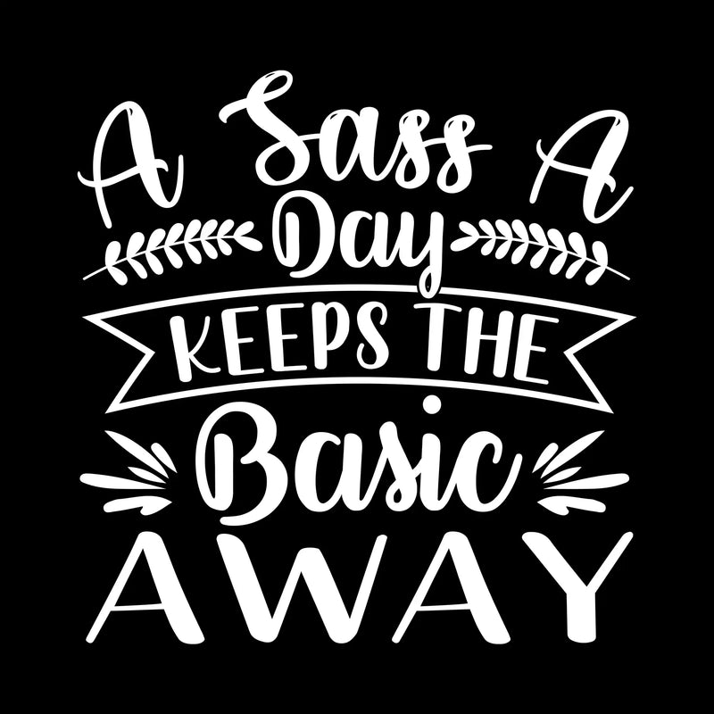 A sass a day keeps the basic away - Sarcasm Themed T-Shirt