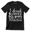 I drink coffee for your protection - Sarcasm Themed T-Shirt