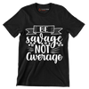 Be savage not average - Sarcasm Themed T-Shirt