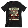 I'll rather die standing on my feet than surrender on my knees - Veterans Themed T-Shirt