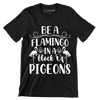 Be a flamingo in a flock of pigeons - Sarcasm Themed T-Shirt