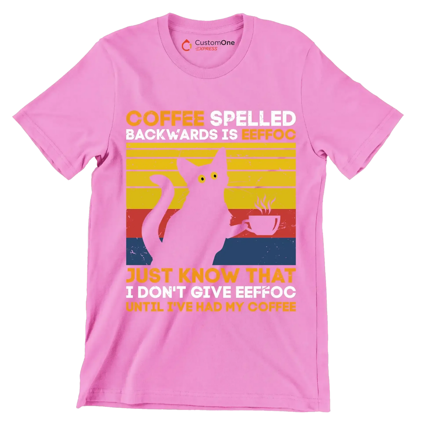 COFFEE SPELLED BACKWARDS IS EEFFOC JUST KNOW THAT I DON'T GIVE EEFFOC UNTIL I'VE HAD MY COFFEE - Coffee Themed T-Shirt-Pink-S-Custom One Express