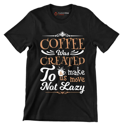 COFFEE Was CREATED To make us move Not Lazy - Coffee Themed T-Shirt-Black-S-Custom One Express