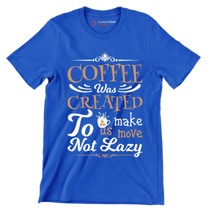 COFFEE Was CREATED To make us move Not Lazy - Coffee Themed T-Shirt-Blue-S-Custom One Express