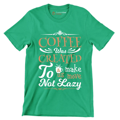 COFFEE Was CREATED To make us move Not Lazy - Coffee Themed T-Shirt-Green-S-Custom One Express