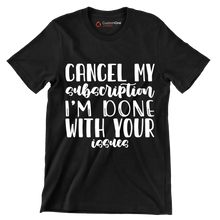 Cancel my subscription I'm done with your issues - Sarcasm Themed T-Shirt-Black-S-Custom One Express