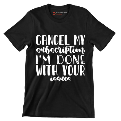 Cancel my subscription I'm done with your issues - Sarcasm Themed T-Shirt-Black-S-Custom One Express