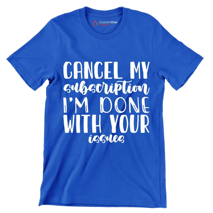 Cancel my subscription I'm done with your issues - Sarcasm Themed T-Shirt-Blue-S-Custom One Express