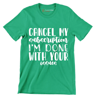 Cancel my subscription I'm done with your issues - Sarcasm Themed T-Shirt-Green-S-Custom One Express