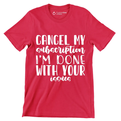 Cancel my subscription I'm done with your issues - Sarcasm Themed T-Shirt-Red-S-Custom One Express
