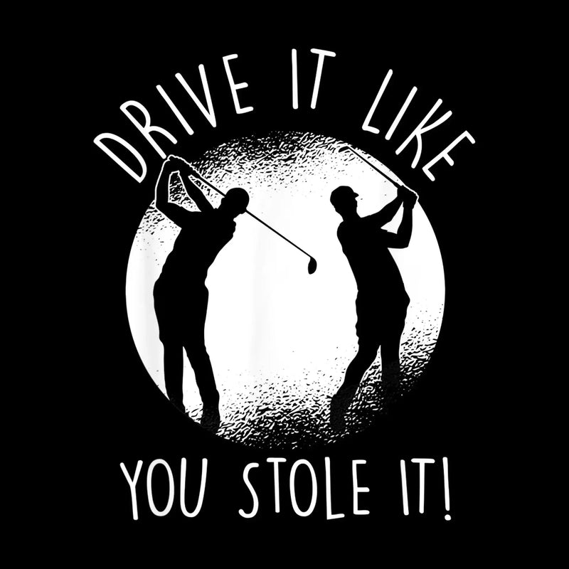 DRIVE IT LIKE YOU STOLE IT! - Golf Themed T-Shirt