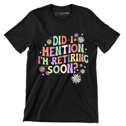 Did I mention I'm retiring soon - Retirement Themed T-Shirt-Black-S-Custom One Express